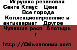 Игрушка резиновая Санта Клаус › Цена ­ 500 - Все города Коллекционирование и антиквариат » Другое   . Чувашия респ.,Алатырь г.